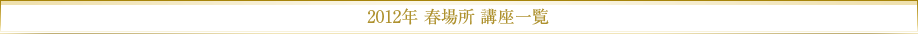 2012年春場所講座一覧
